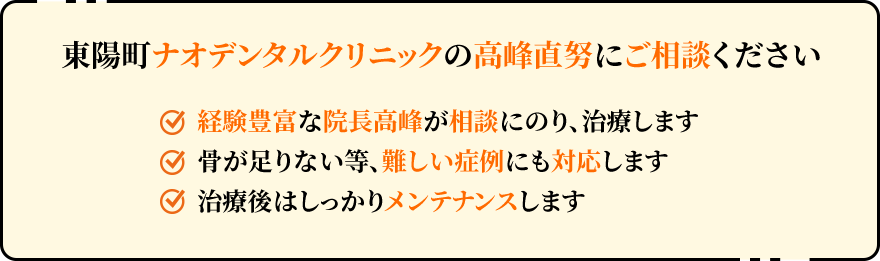 東陽町ナオデンタルクリニックの高峰直努にご相談ください 経験豊富な院長高峰が相談にのり、治療します 骨が足りない等、難しい症例にも対応します 治療後はしっかりメンテナンスします