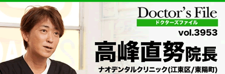 ドクターズファイルvol.3953 院長　高峰直努院長　ナオデンタルクリニック（江東区／東陽町）