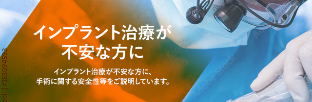 インプラント治療が不安な方に インプラント治療が不安な方に手術に関する安全性を等をご説明しています。