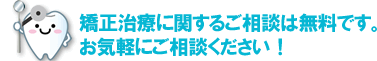 矯正治療に関するご相談は無料です。お気軽にご相談ください!